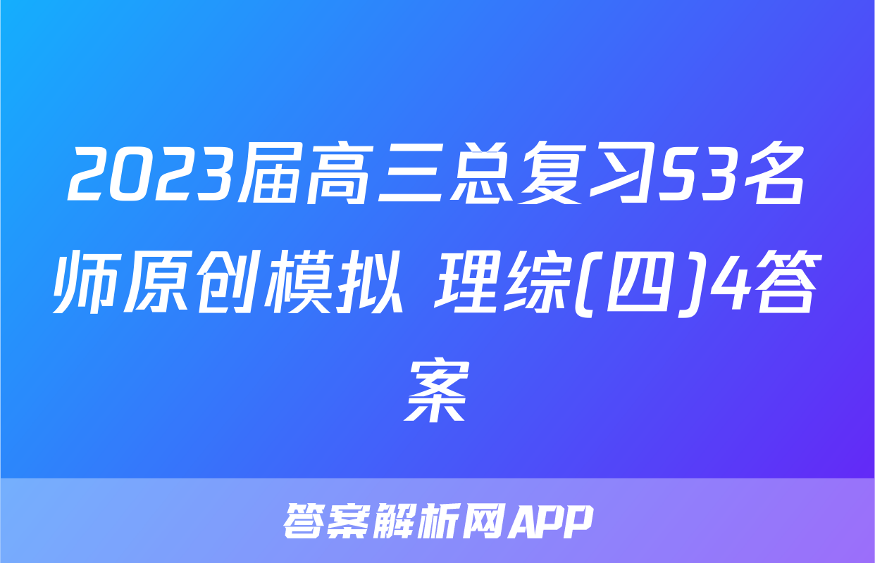 2023届高三总复习S3名师原创模拟 理综(四)4答案