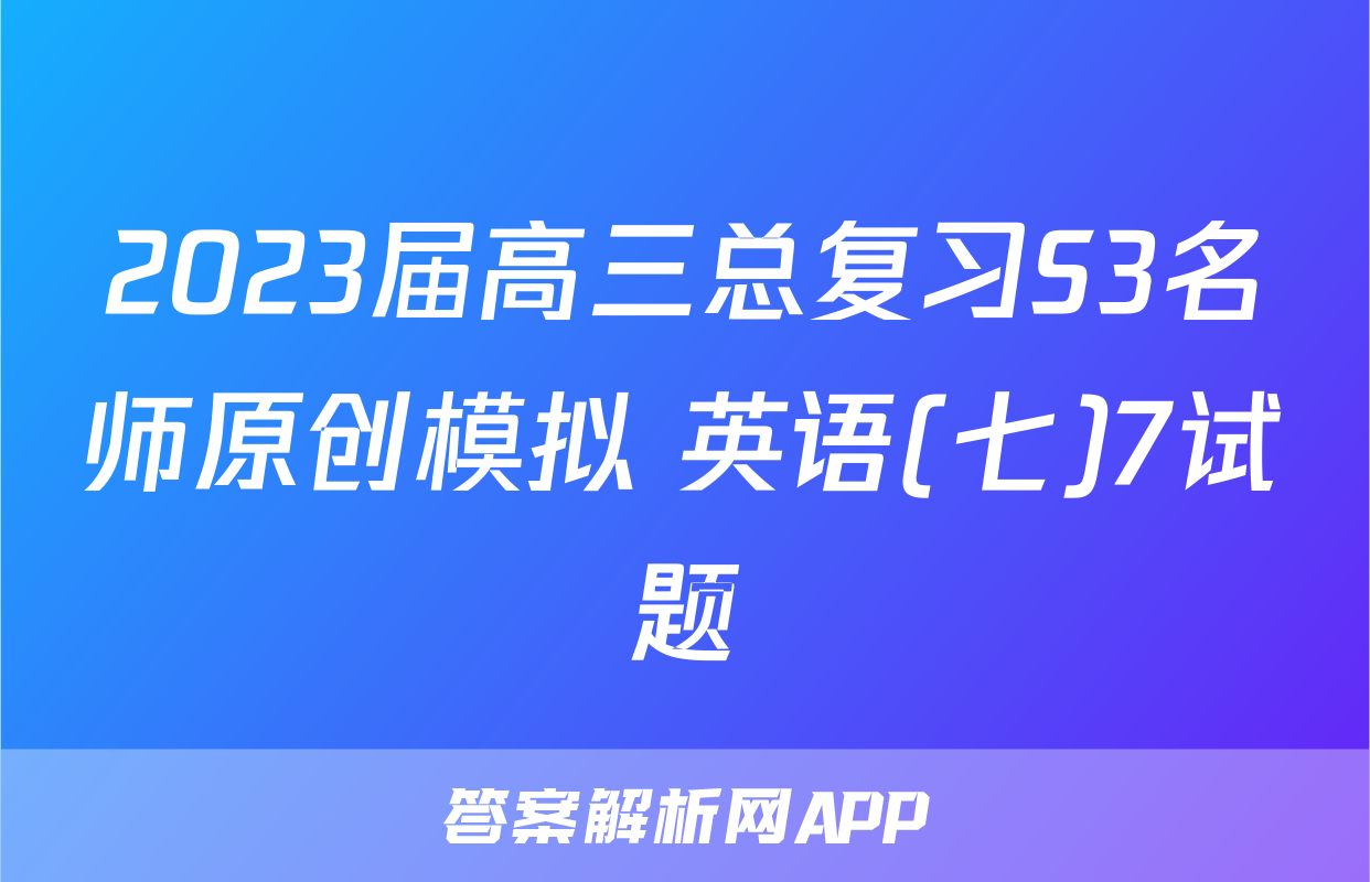 2023届高三总复习S3名师原创模拟 英语(七)7试题