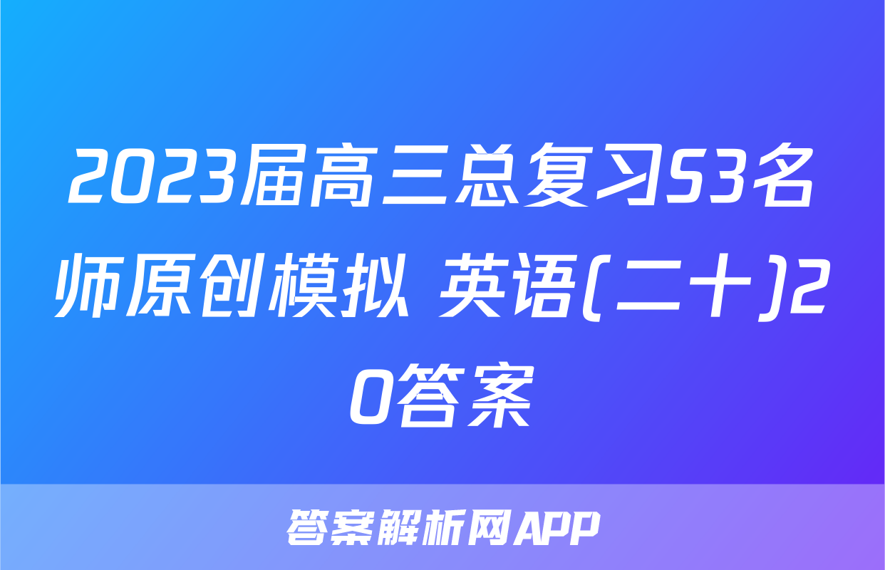 2023届高三总复习S3名师原创模拟 英语(二十)20答案
