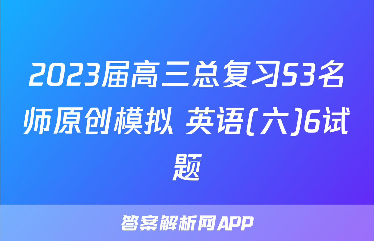 2023届高三总复习S3名师原创模拟 英语(六)6试题