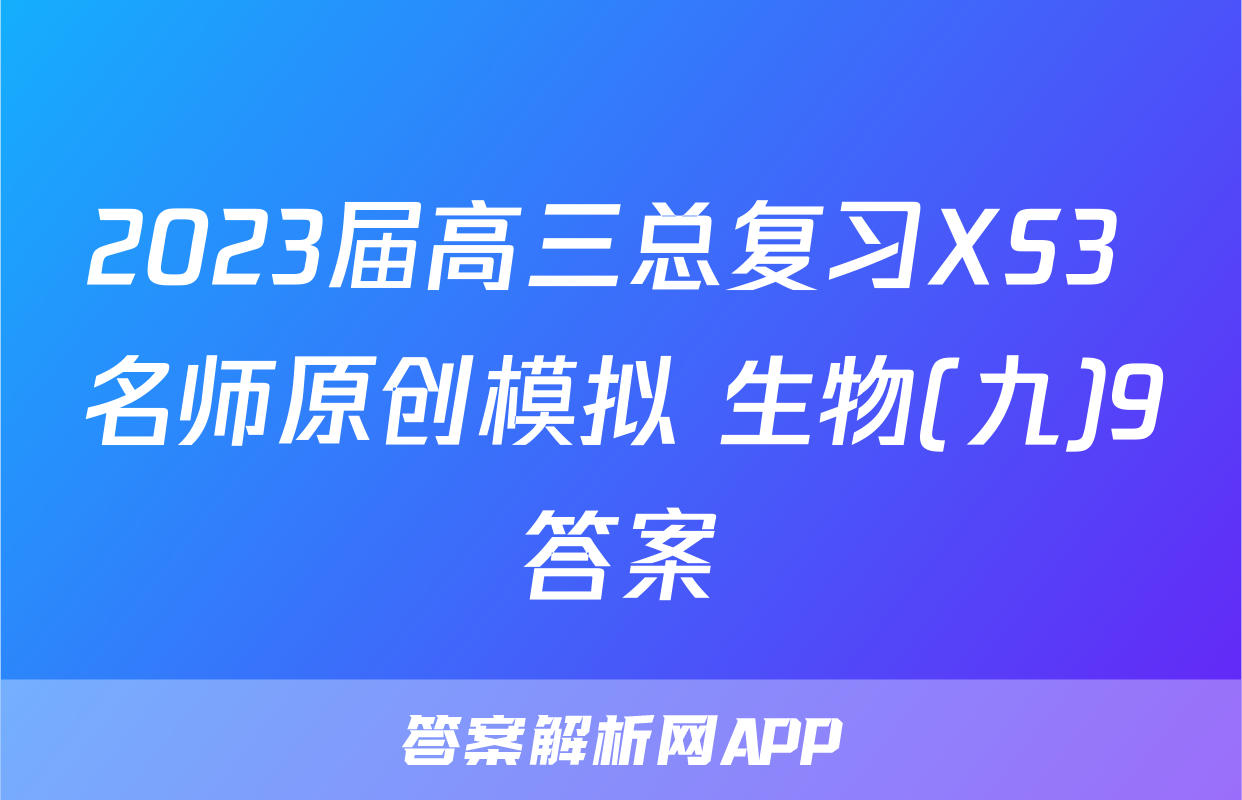 2023届高三总复习XS3 名师原创模拟 生物(九)9答案