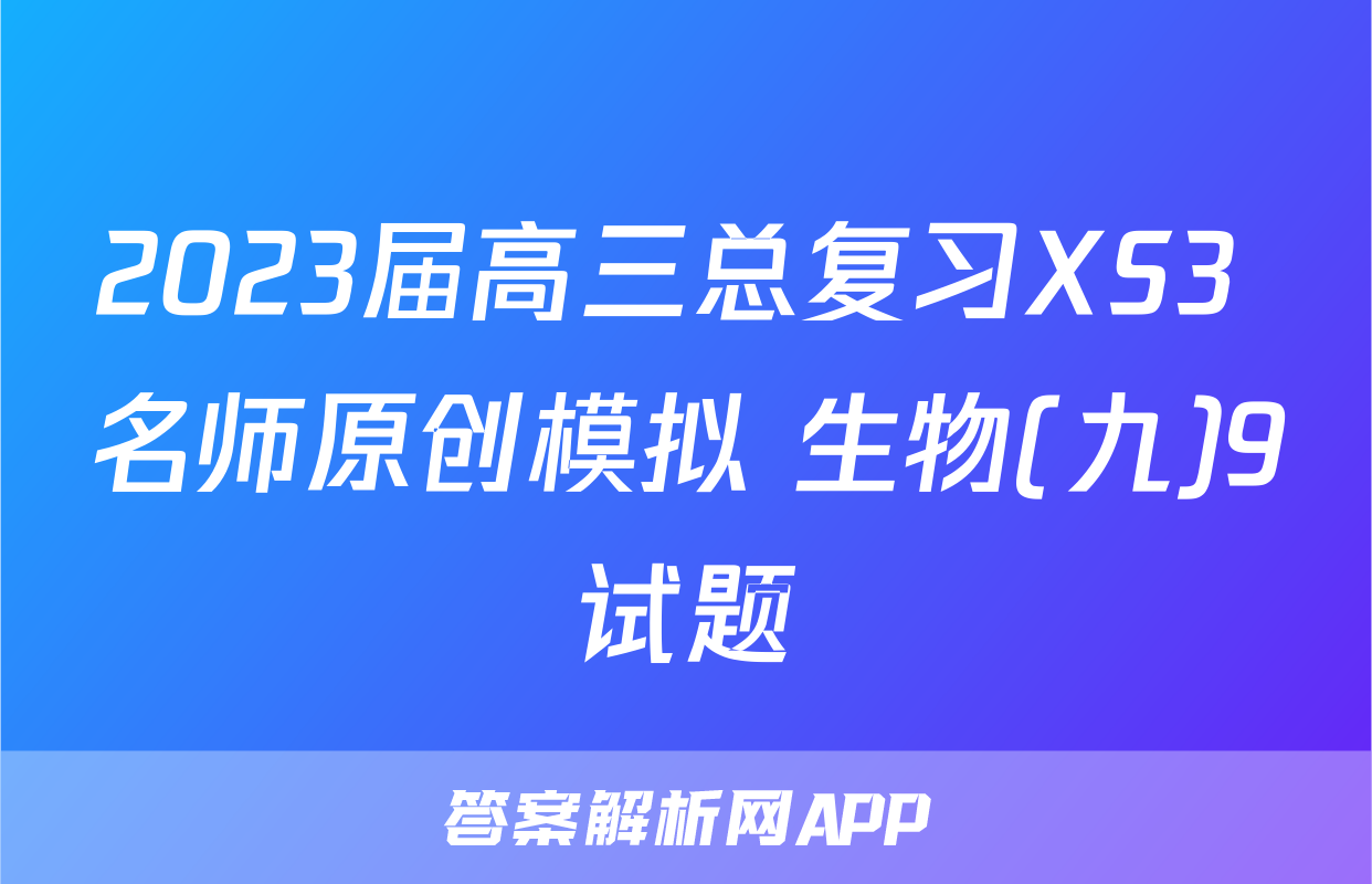 2023届高三总复习XS3 名师原创模拟 生物(九)9试题