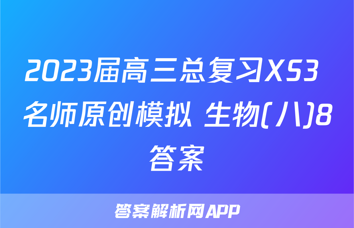 2023届高三总复习XS3 名师原创模拟 生物(八)8答案