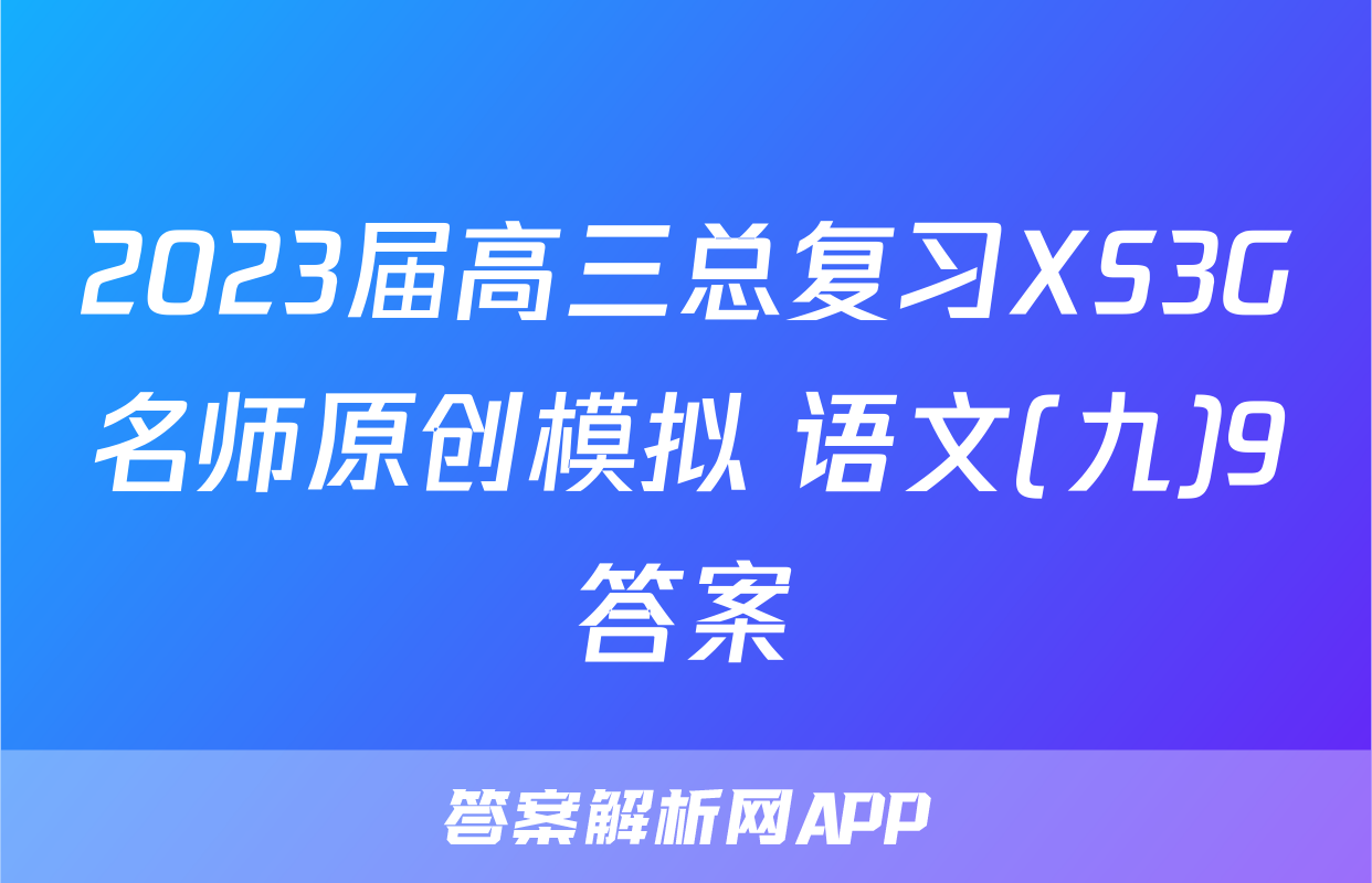 2023届高三总复习XS3G名师原创模拟 语文(九)9答案