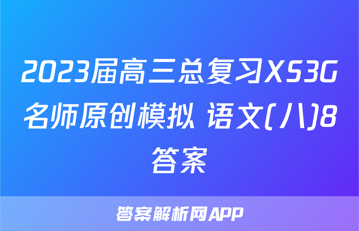 2023届高三总复习XS3G名师原创模拟 语文(八)8答案
