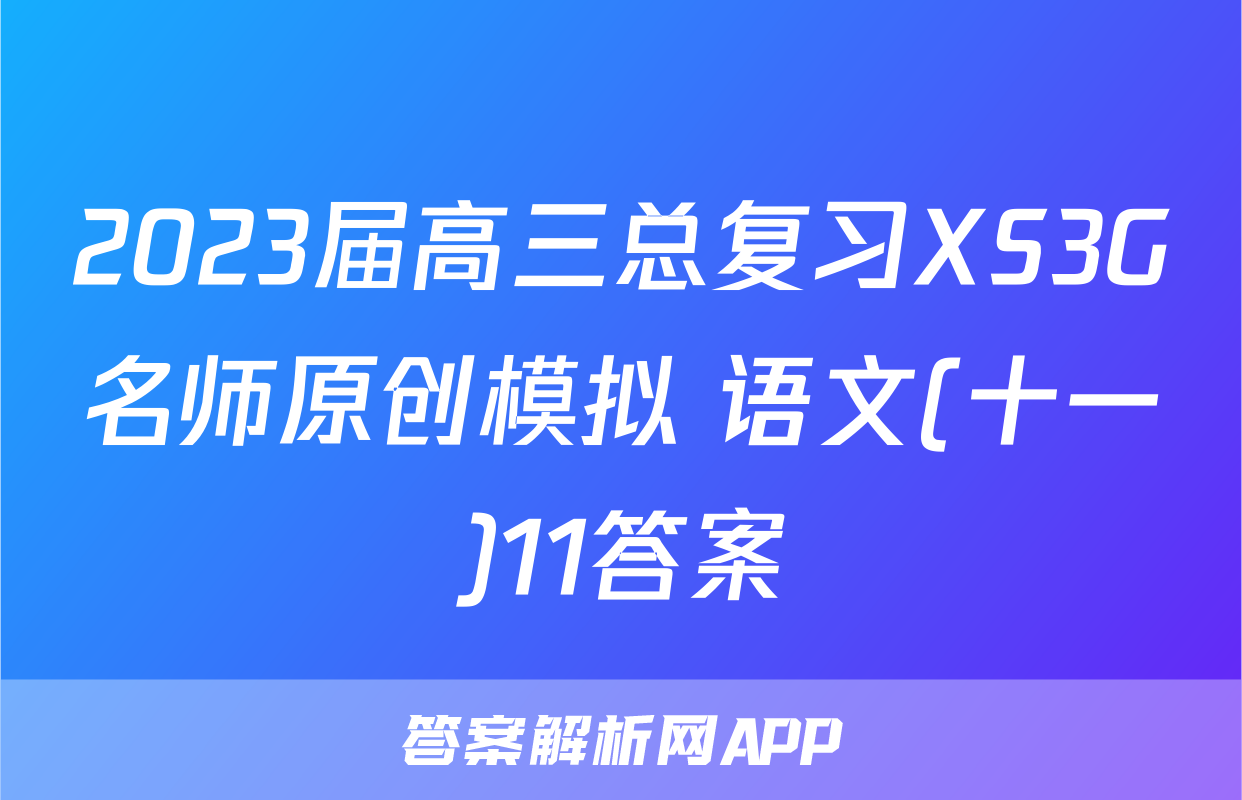 2023届高三总复习XS3G名师原创模拟 语文(十一)11答案