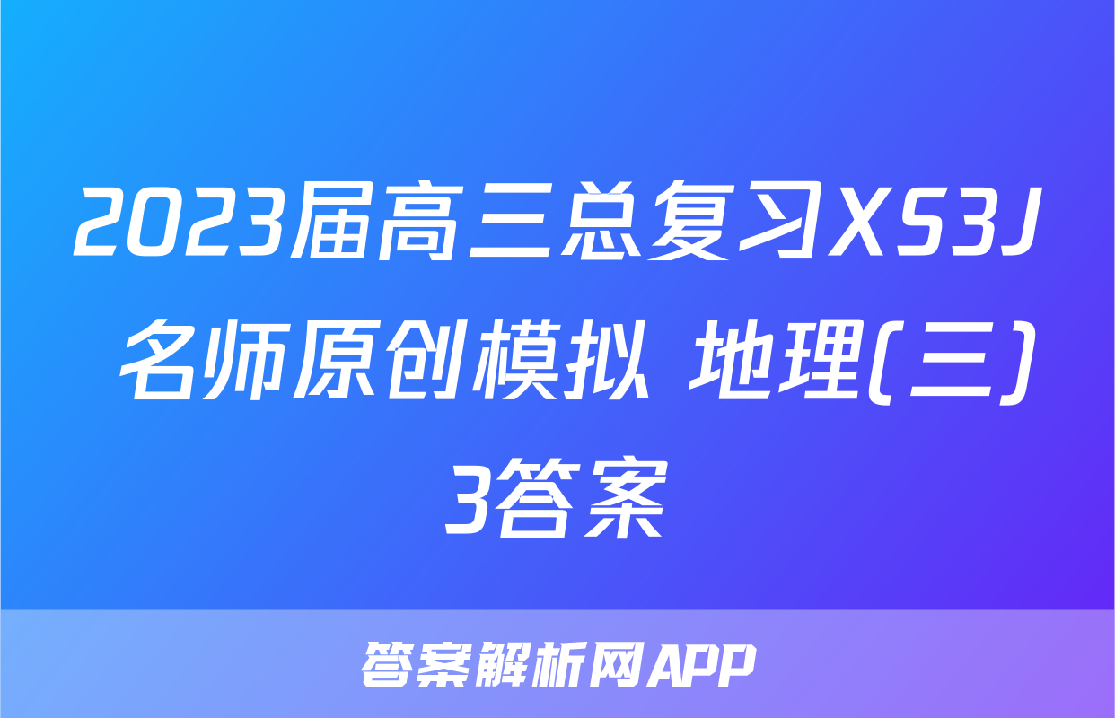 2023届高三总复习XS3J 名师原创模拟 地理(三)3答案