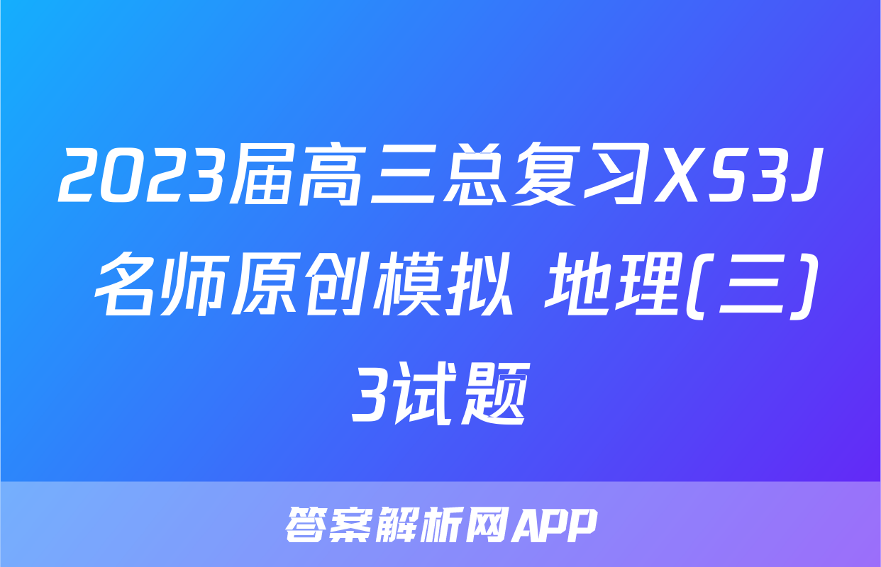 2023届高三总复习XS3J 名师原创模拟 地理(三)3试题