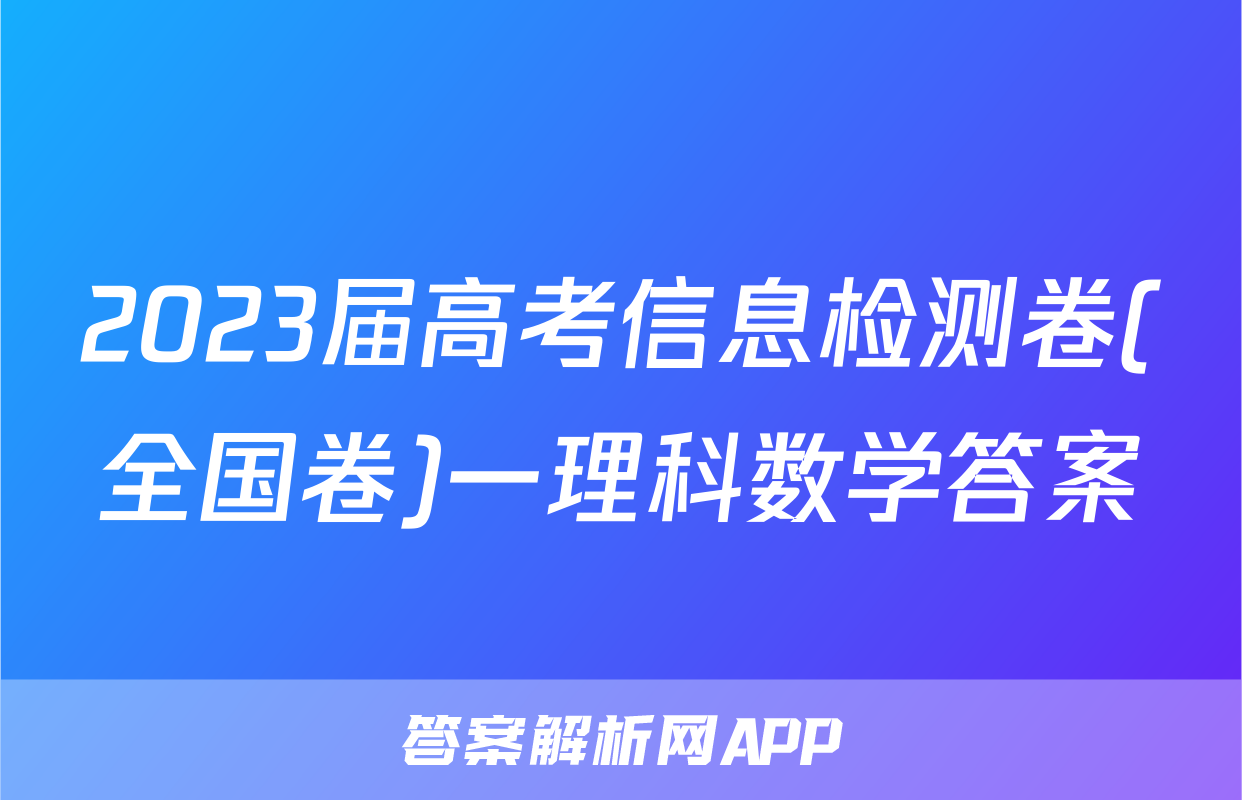 2023届高考信息检测卷(全国卷)一理科数学答案