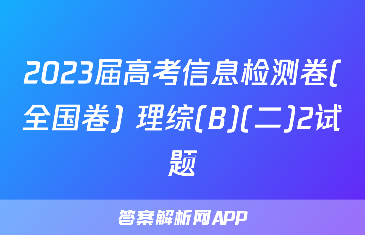 2023届高考信息检测卷(全国卷) 理综(B)(二)2试题