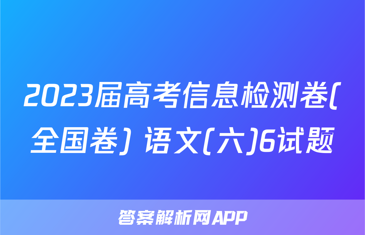 2023届高考信息检测卷(全国卷) 语文(六)6试题
