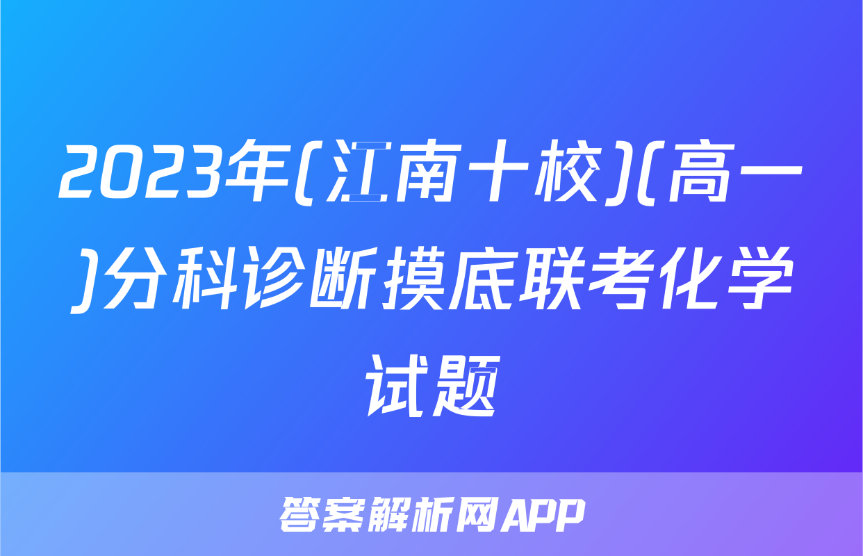 2023年(江南十校)(高一)分科诊断摸底联考化学试题
