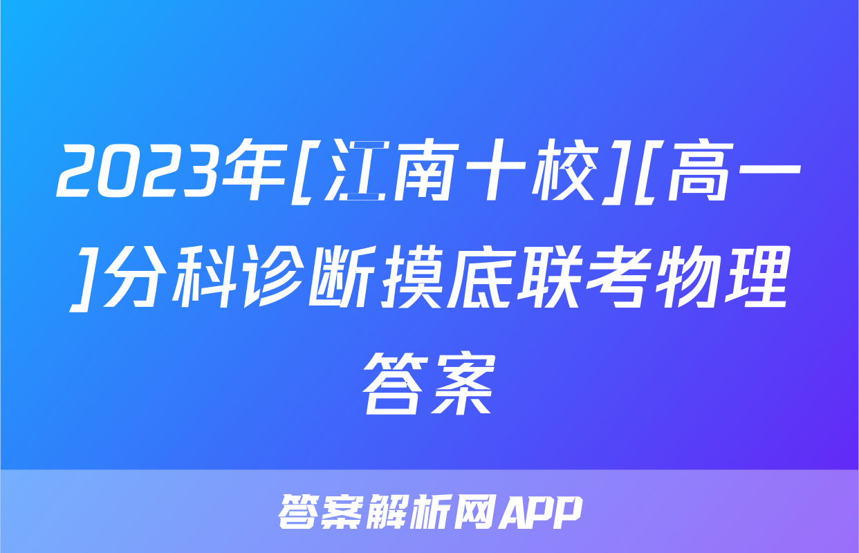 2023年[江南十校][高一]分科诊断摸底联考物理答案