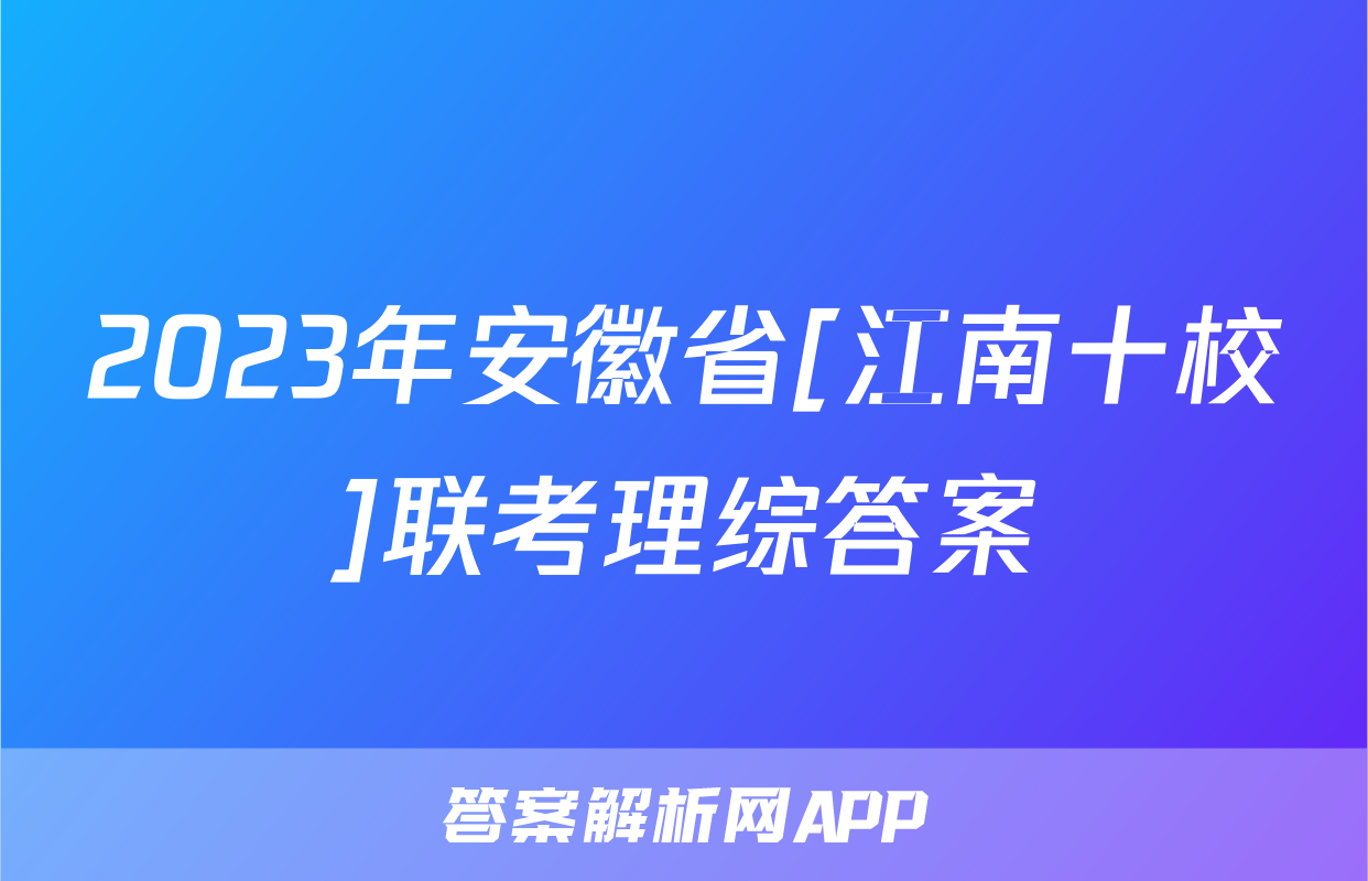 2023年安徽省[江南十校]联考理综答案