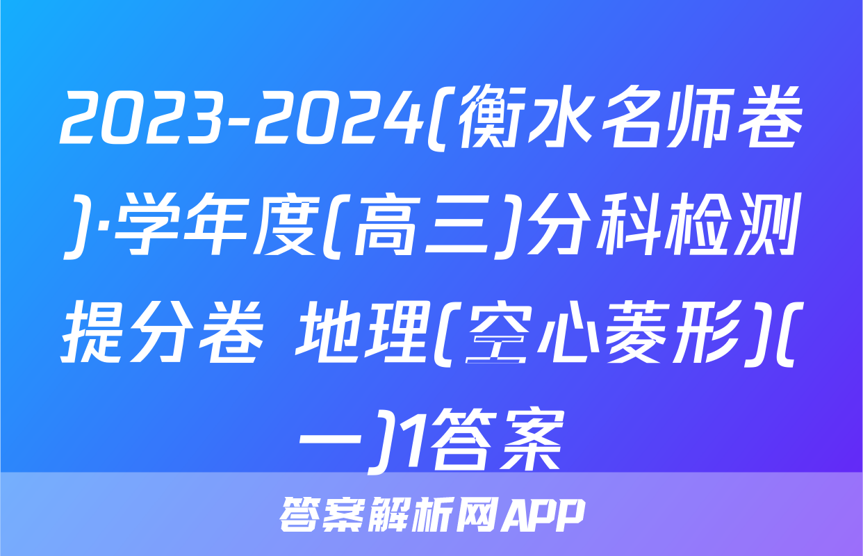 2023-2024(衡水名师卷)·学年度(高三)分科检测提分卷 地理(空心菱形)(一)1答案