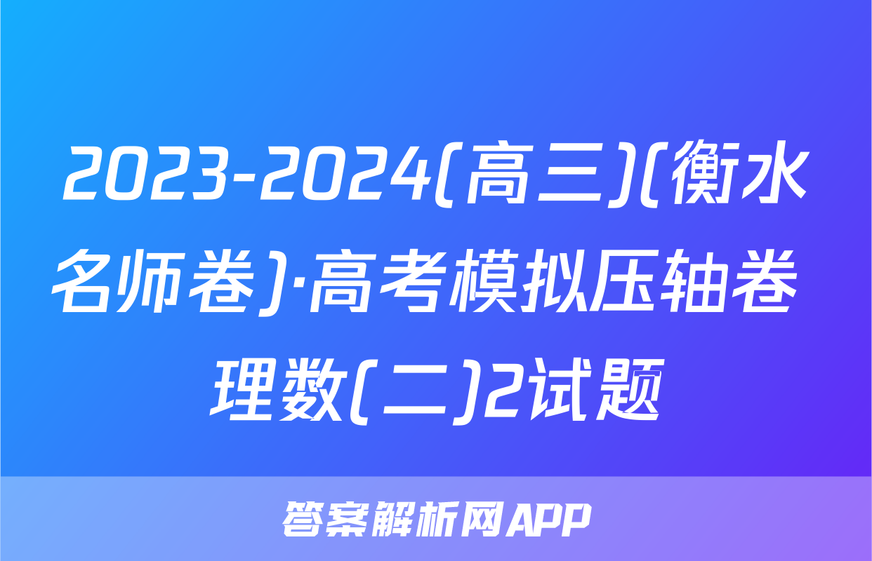2023-2024(高三)(衡水名师卷)·高考模拟压轴卷 理数(二)2试题