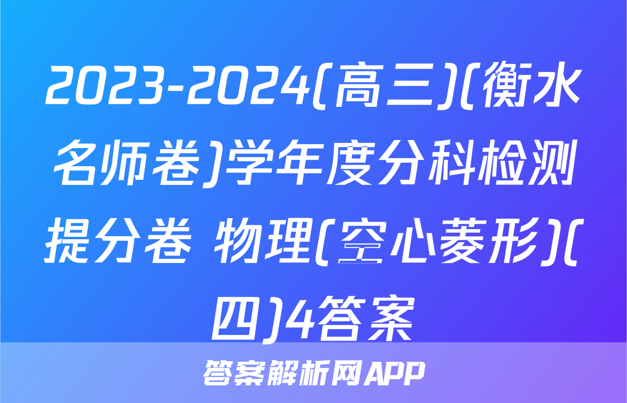 2023-2024(高三)(衡水名师卷)学年度分科检测提分卷 物理(空心菱形)(四)4答案