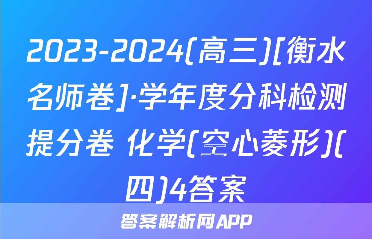 2023-2024(高三)[衡水名师卷]·学年度分科检测提分卷 化学(空心菱形)(四)4答案