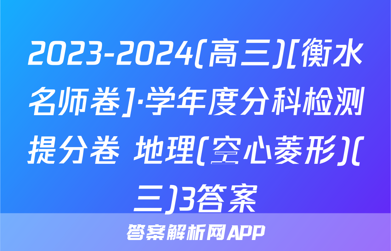 2023-2024(高三)[衡水名师卷]·学年度分科检测提分卷 地理(空心菱形)(三)3答案