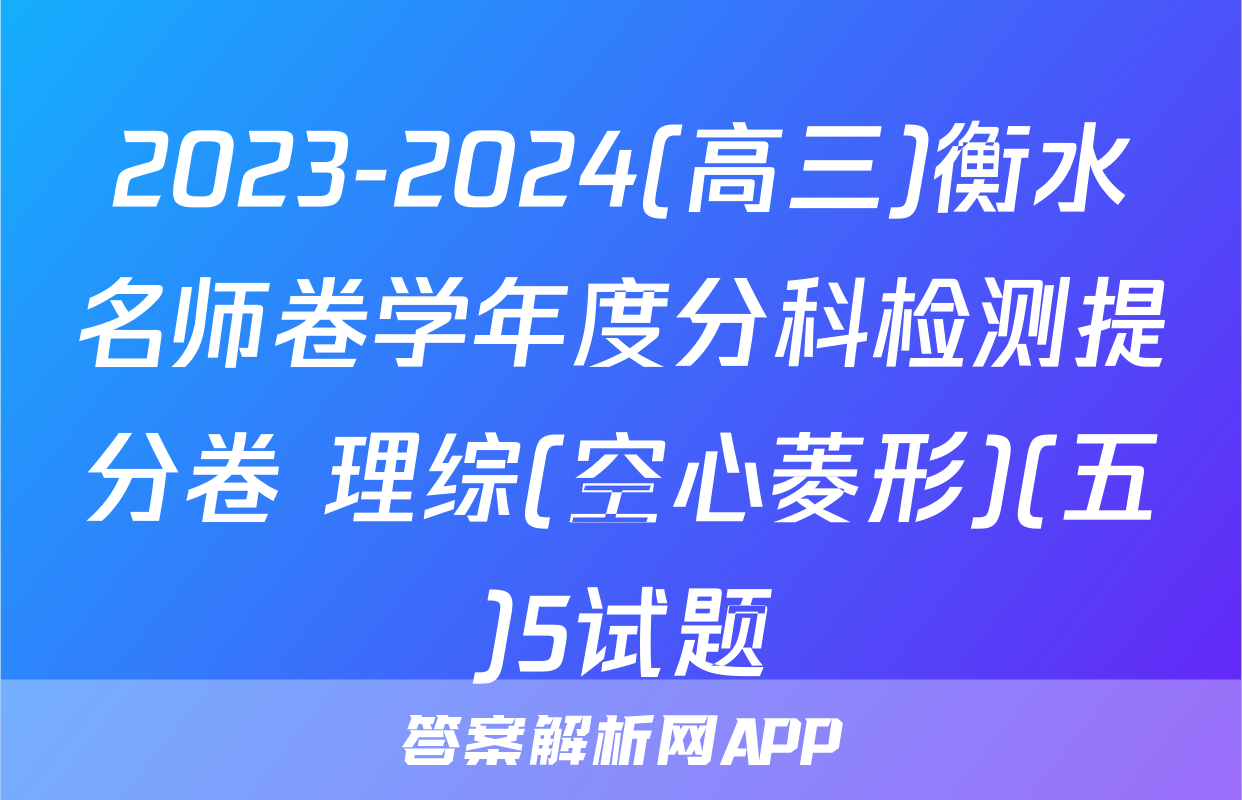 2023-2024(高三)衡水名师卷学年度分科检测提分卷 理综(空心菱形)(五)5试题