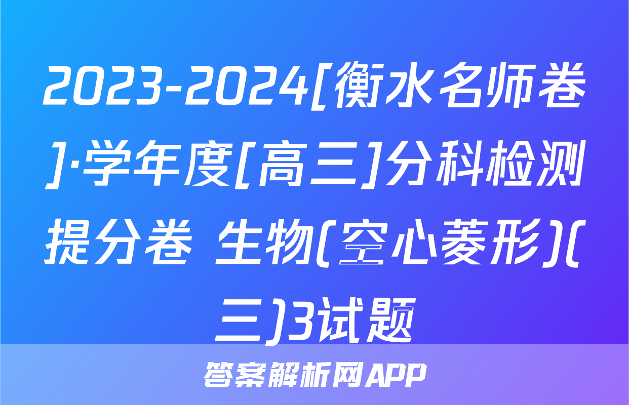 2023-2024[衡水名师卷]·学年度[高三]分科检测提分卷 生物(空心菱形)(三)3试题