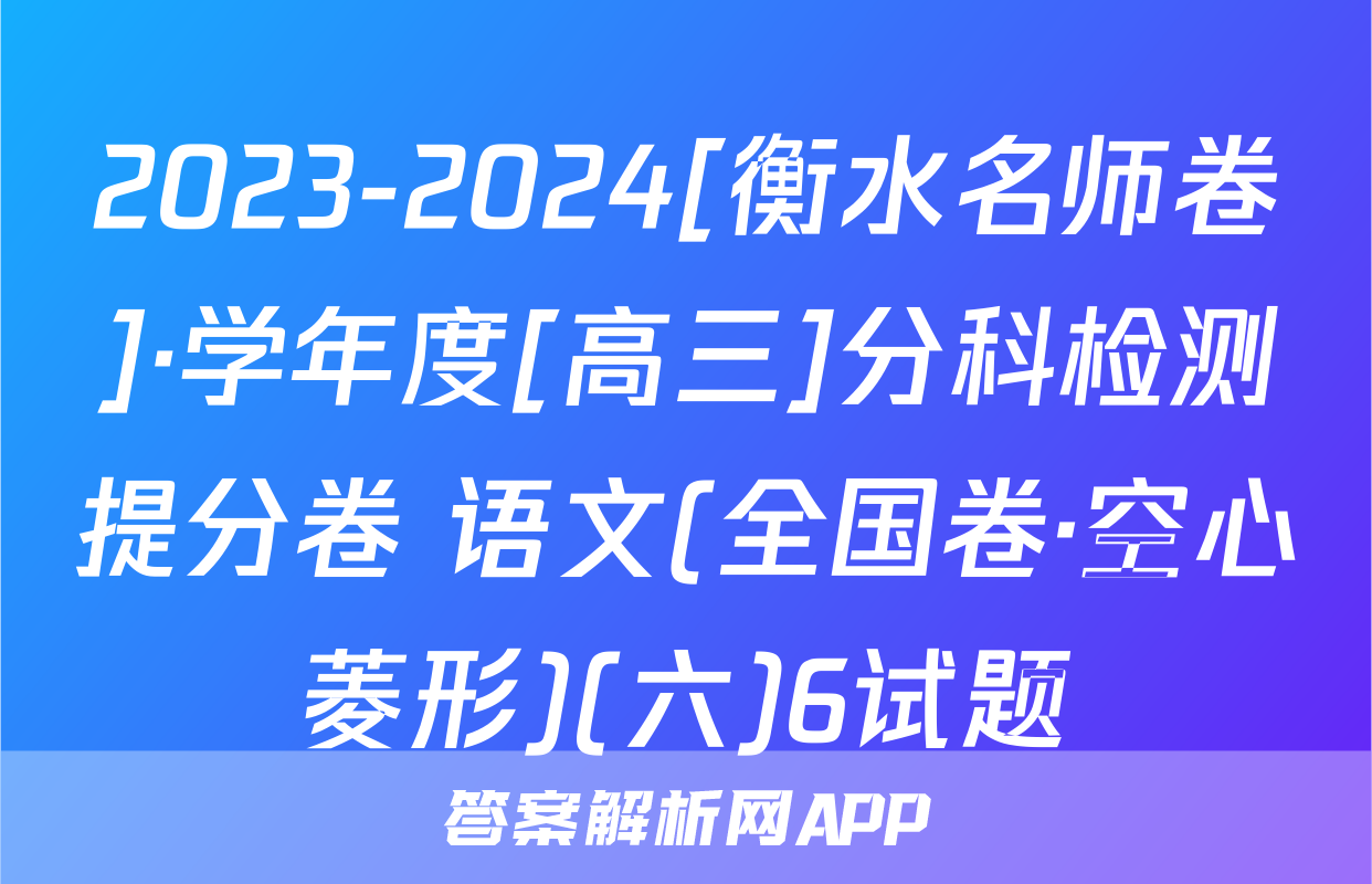 2023-2024[衡水名师卷]·学年度[高三]分科检测提分卷 语文(全国卷·空心菱形)(六)6试题