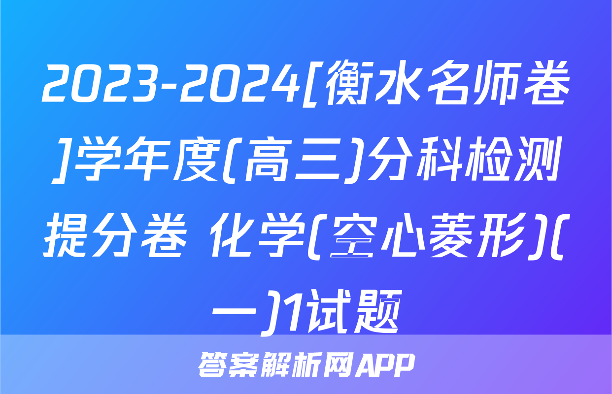 2023-2024[衡水名师卷]学年度(高三)分科检测提分卷 化学(空心菱形)(一)1试题