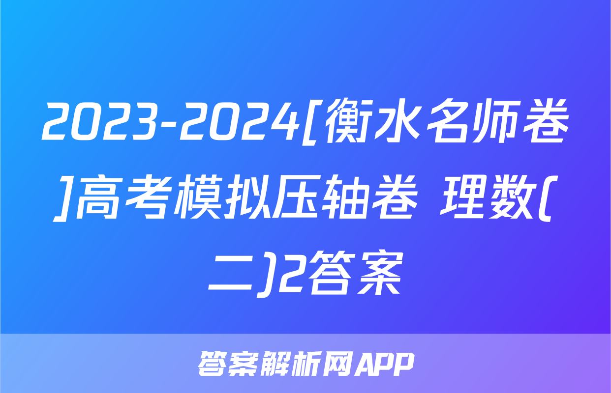 2023-2024[衡水名师卷]高考模拟压轴卷 理数(二)2答案