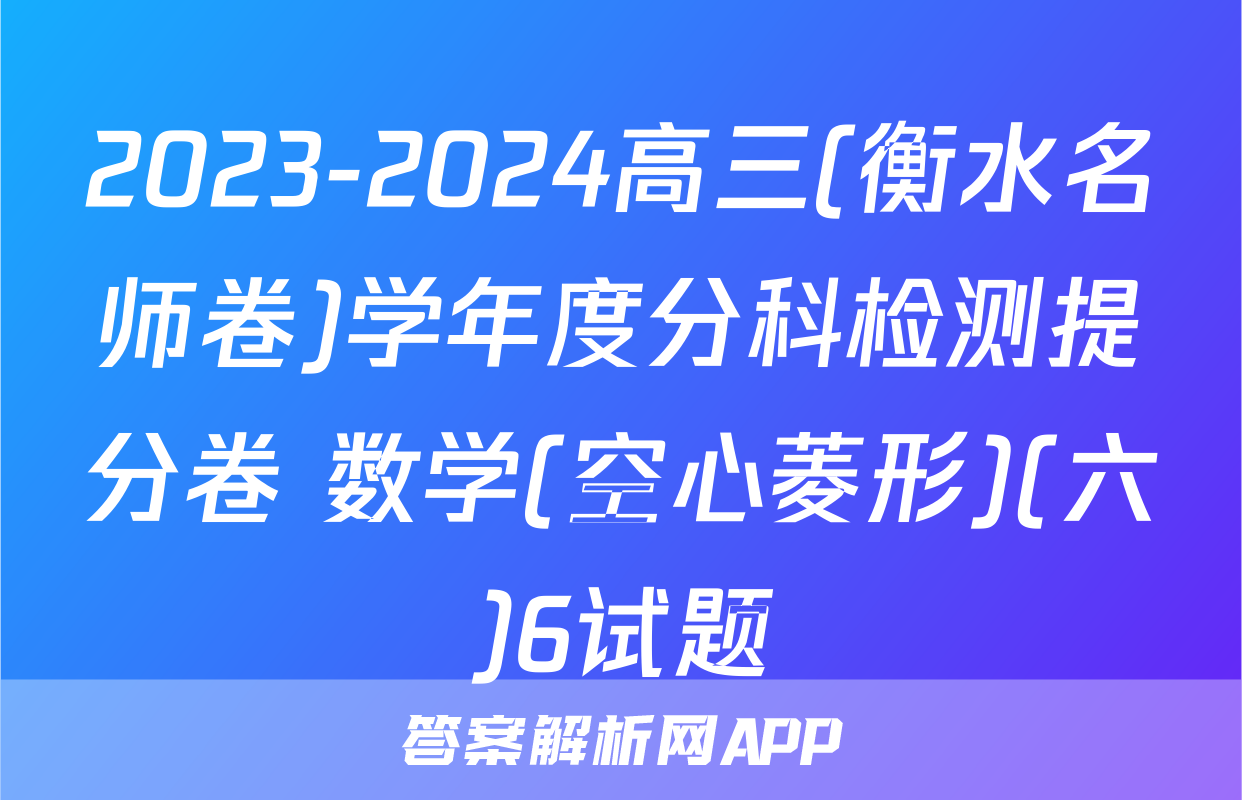 2023-2024高三(衡水名师卷)学年度分科检测提分卷 数学(空心菱形)(六)6试题
