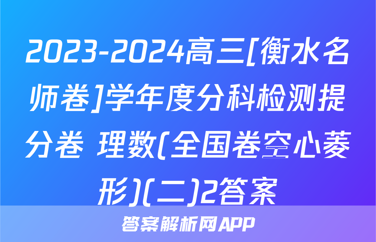 2023-2024高三[衡水名师卷]学年度分科检测提分卷 理数(全国卷空心菱形)(二)2答案