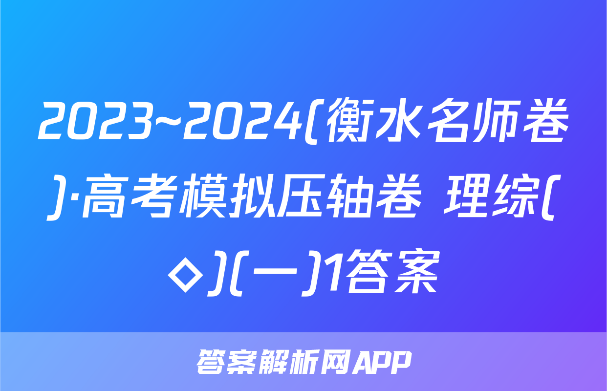 2023~2024(衡水名师卷)·高考模拟压轴卷 理综(◇)(一)1答案