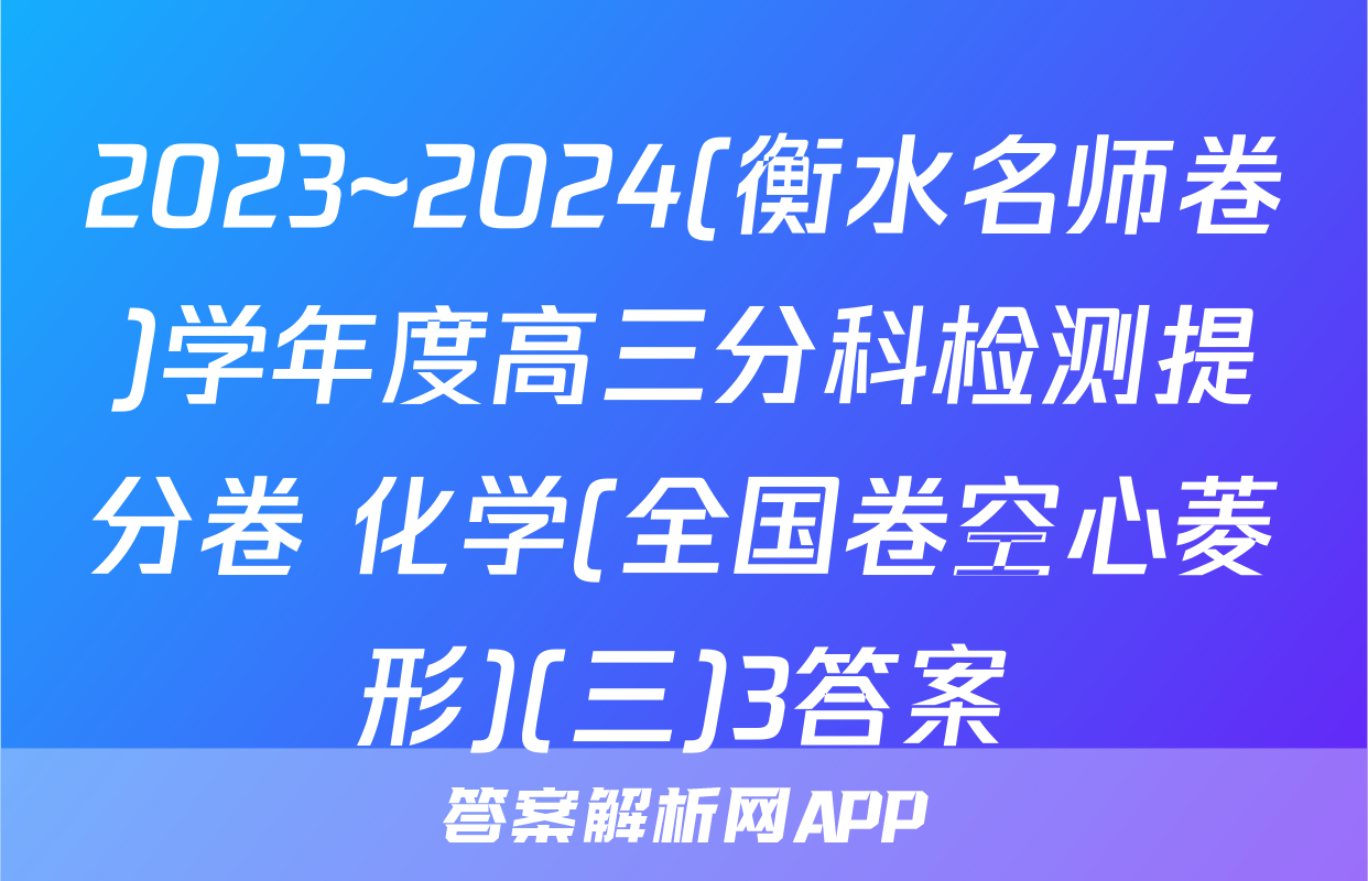 2023~2024(衡水名师卷)学年度高三分科检测提分卷 化学(全国卷空心菱形)(三)3答案