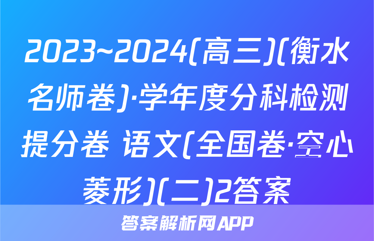2023~2024(高三)(衡水名师卷)·学年度分科检测提分卷 语文(全国卷·空心菱形)(二)2答案