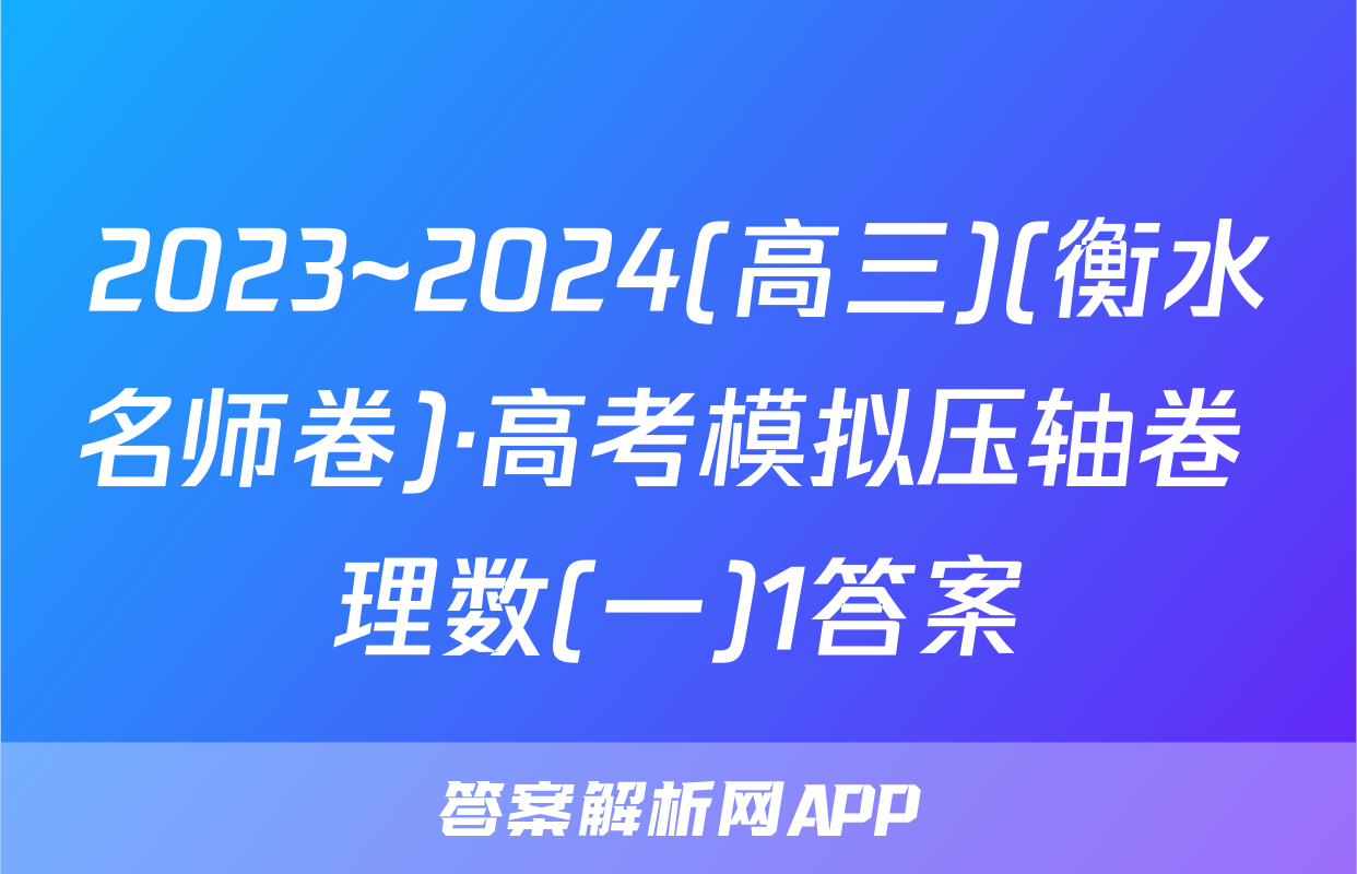 2023~2024(高三)(衡水名师卷)·高考模拟压轴卷 理数(一)1答案