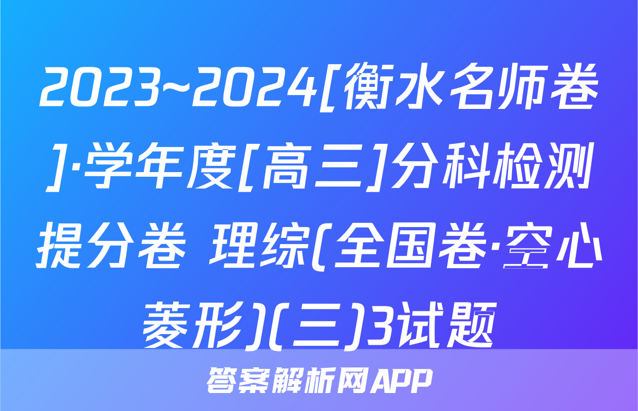 2023~2024[衡水名师卷]·学年度[高三]分科检测提分卷 理综(全国卷·空心菱形)(三)3试题