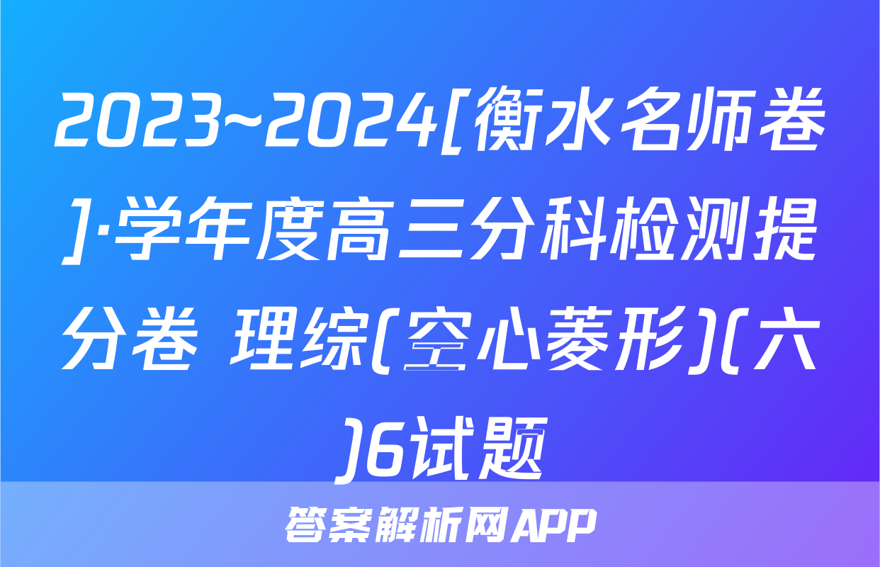 2023~2024[衡水名师卷]·学年度高三分科检测提分卷 理综(空心菱形)(六)6试题