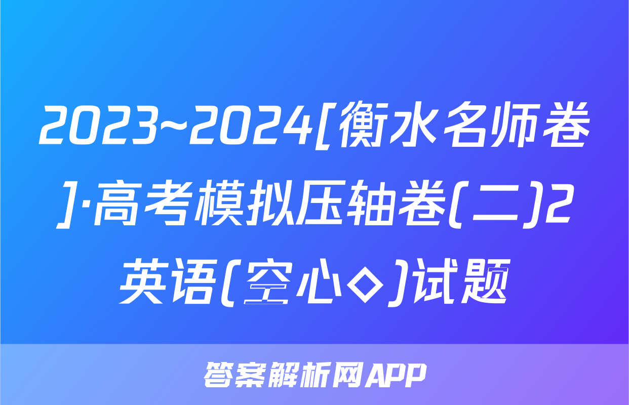 2023~2024[衡水名师卷]·高考模拟压轴卷(二)2英语(空心◇)试题
