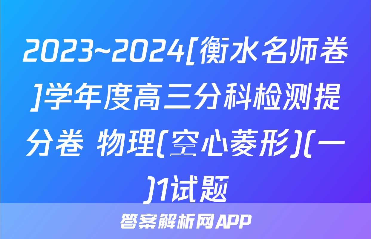 2023~2024[衡水名师卷]学年度高三分科检测提分卷 物理(空心菱形)(一)1试题