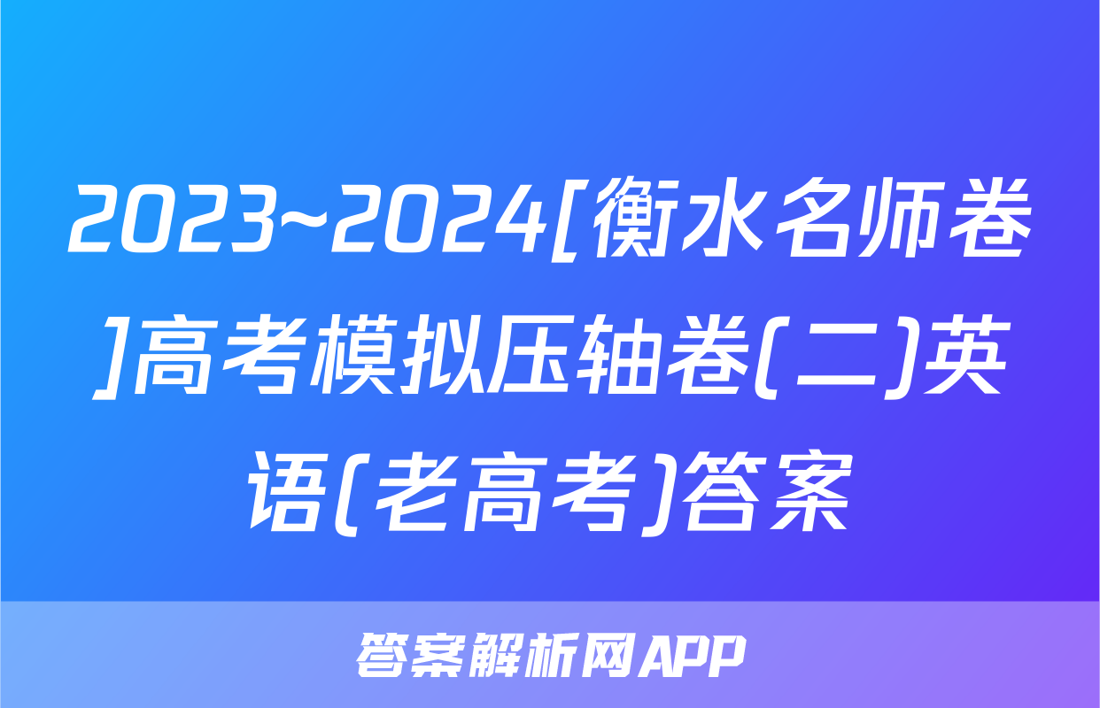 2023~2024[衡水名师卷]高考模拟压轴卷(二)英语(老高考)答案