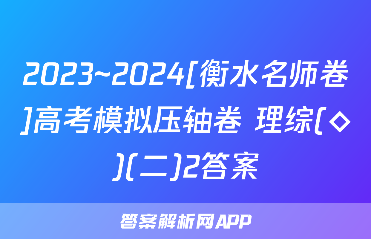 2023~2024[衡水名师卷]高考模拟压轴卷 理综(◇)(二)2答案