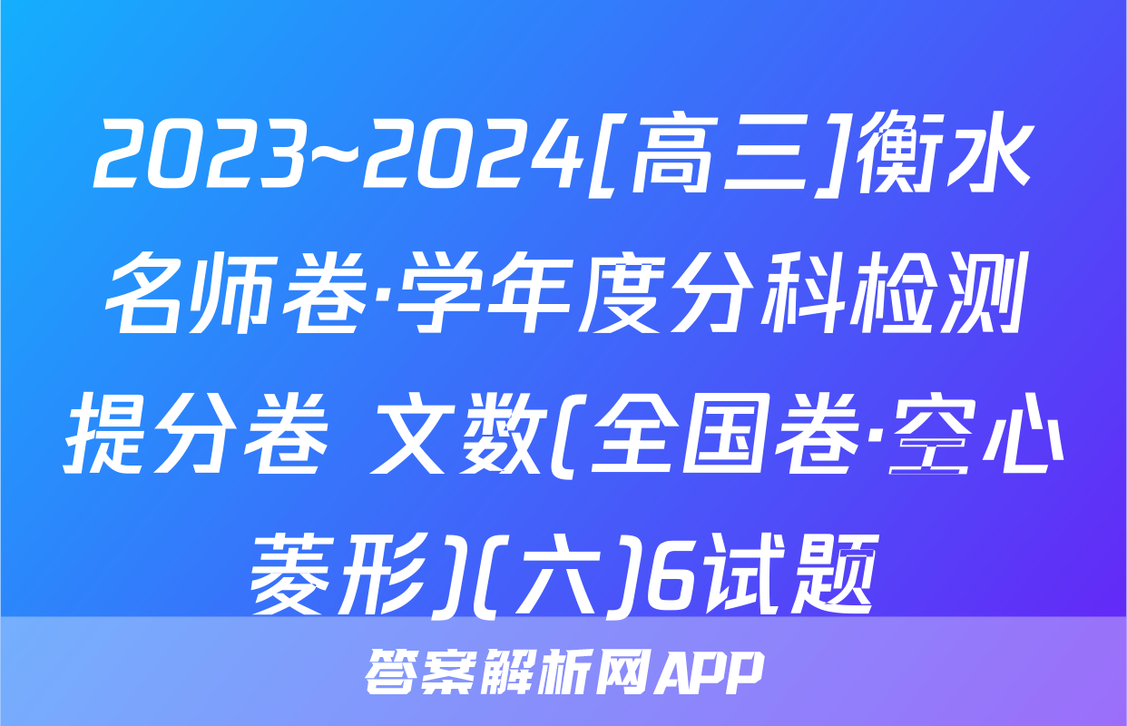 2023~2024[高三]衡水名师卷·学年度分科检测提分卷 文数(全国卷·空心菱形)(六)6试题