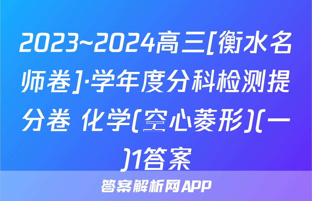 2023~2024高三[衡水名师卷]·学年度分科检测提分卷 化学(空心菱形)(一)1答案