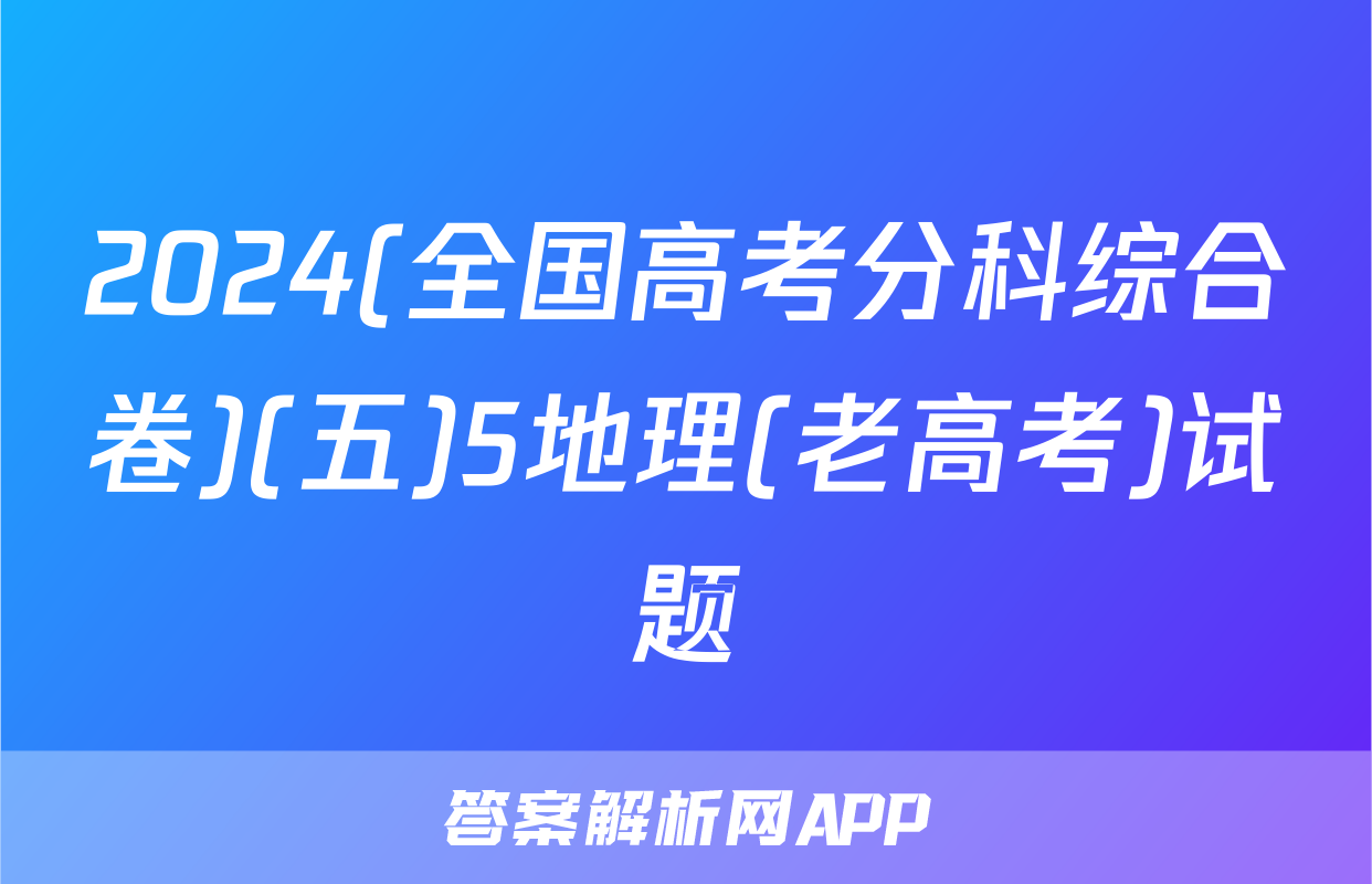 2024(全国高考分科综合卷)(五)5地理(老高考)试题