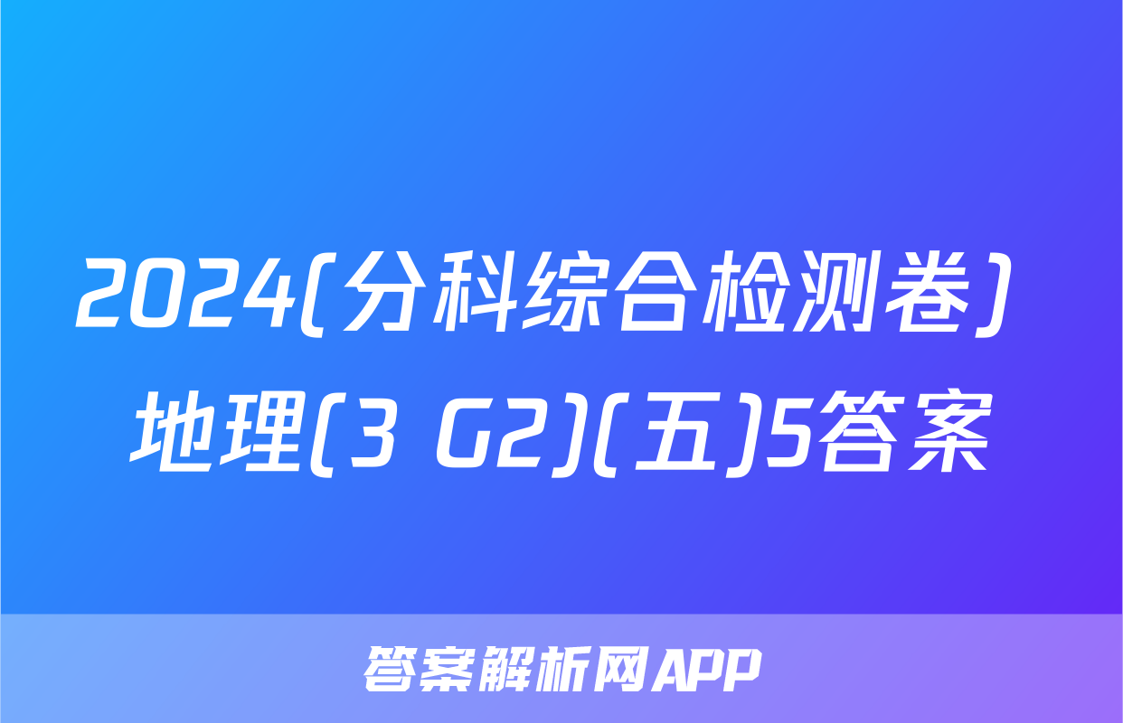 2024(分科综合检测卷) 地理(3 G2)(五)5答案