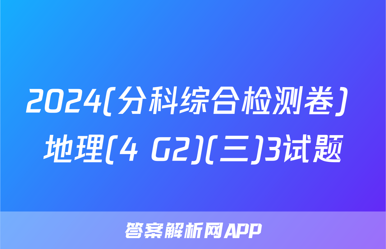 2024(分科综合检测卷) 地理(4 G2)(三)3试题