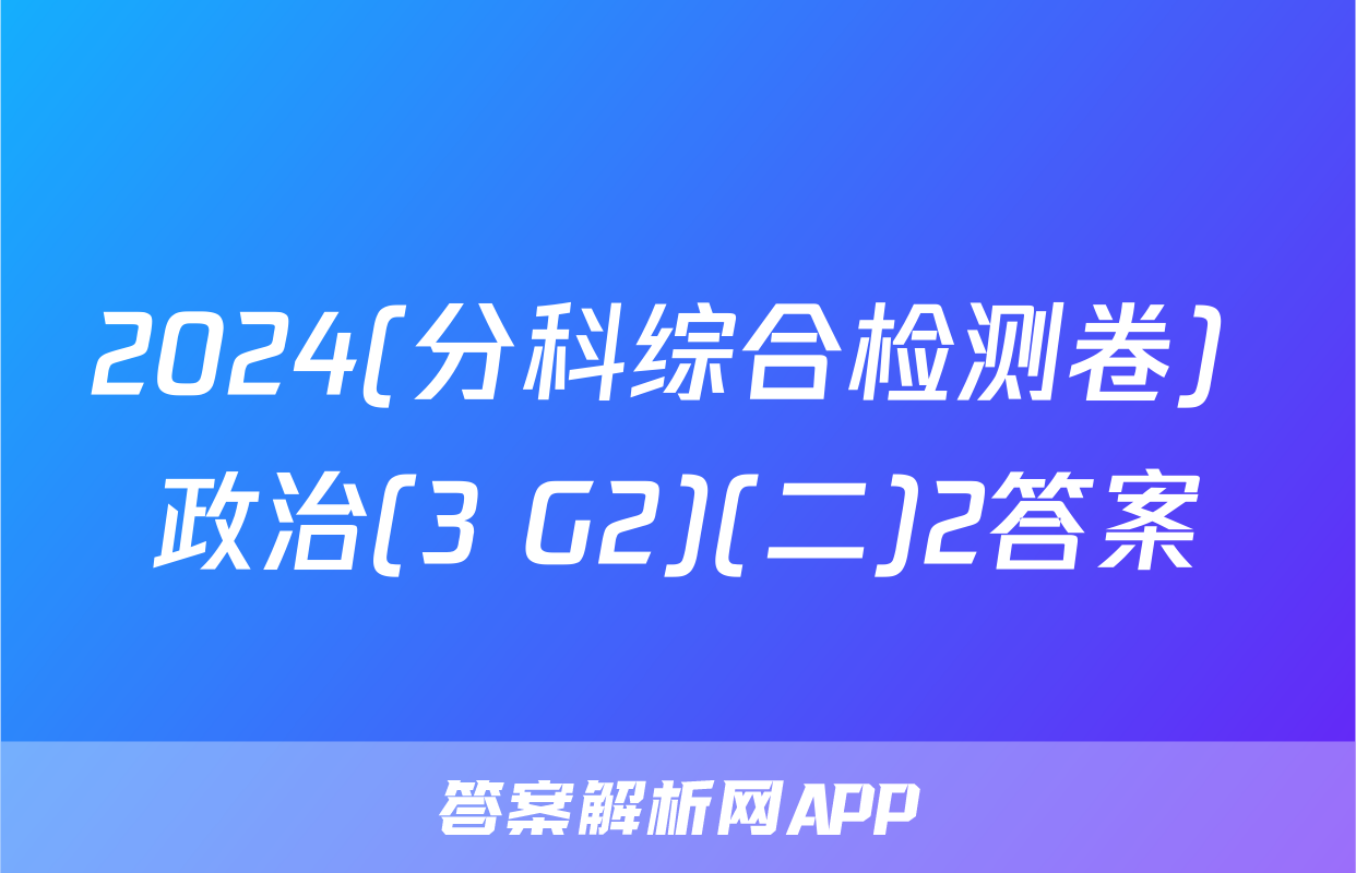 2024(分科综合检测卷) 政治(3 G2)(二)2答案