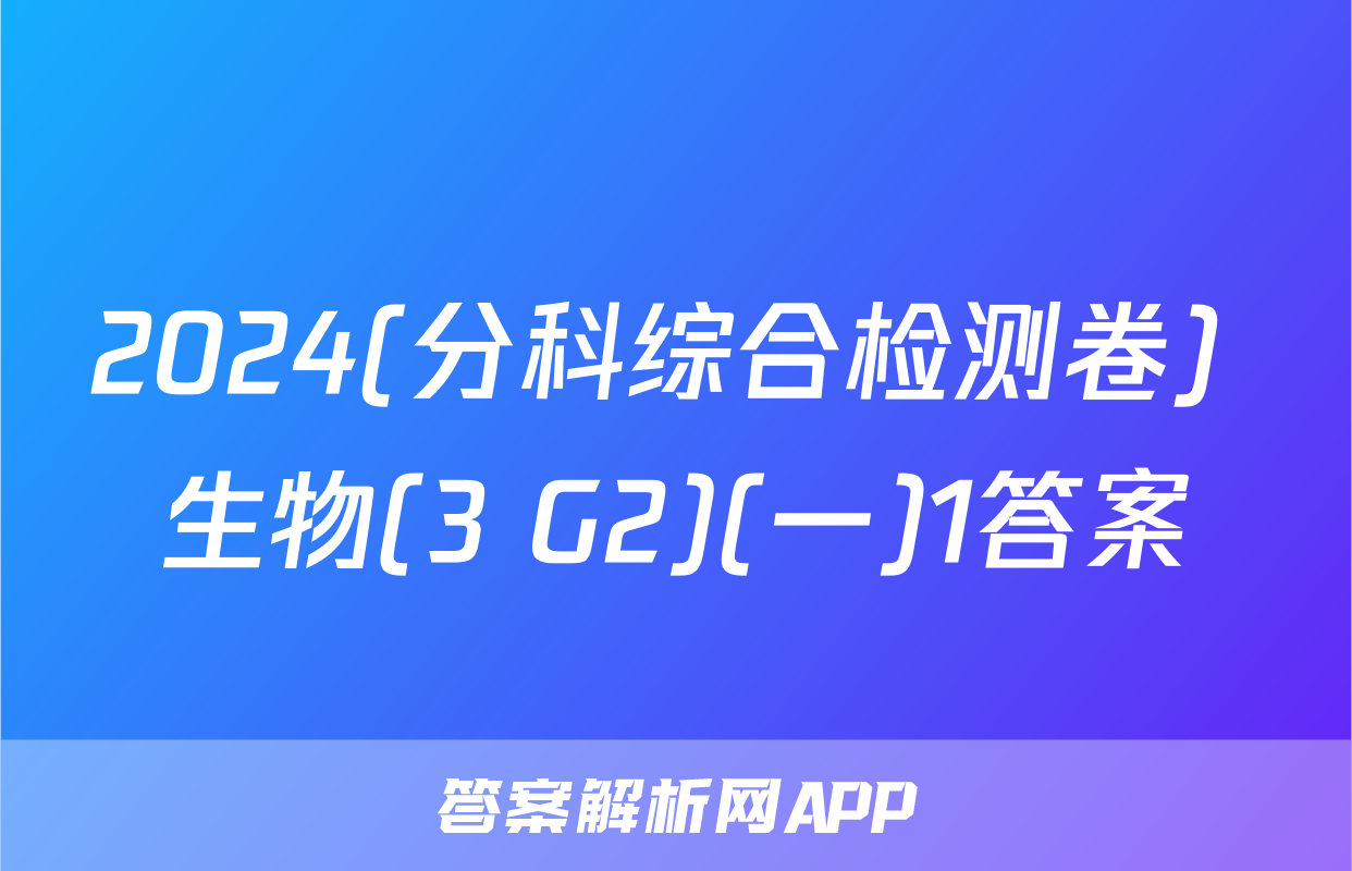 2024(分科综合检测卷) 生物(3 G2)(一)1答案