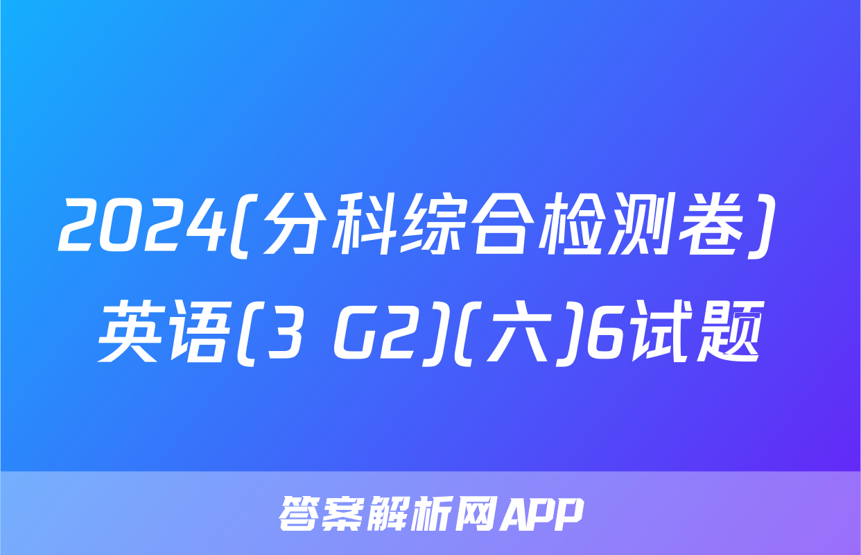2024(分科综合检测卷) 英语(3 G2)(六)6试题