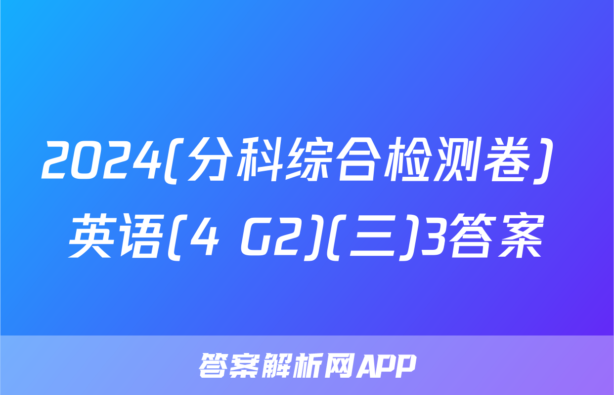 2024(分科综合检测卷) 英语(4 G2)(三)3答案