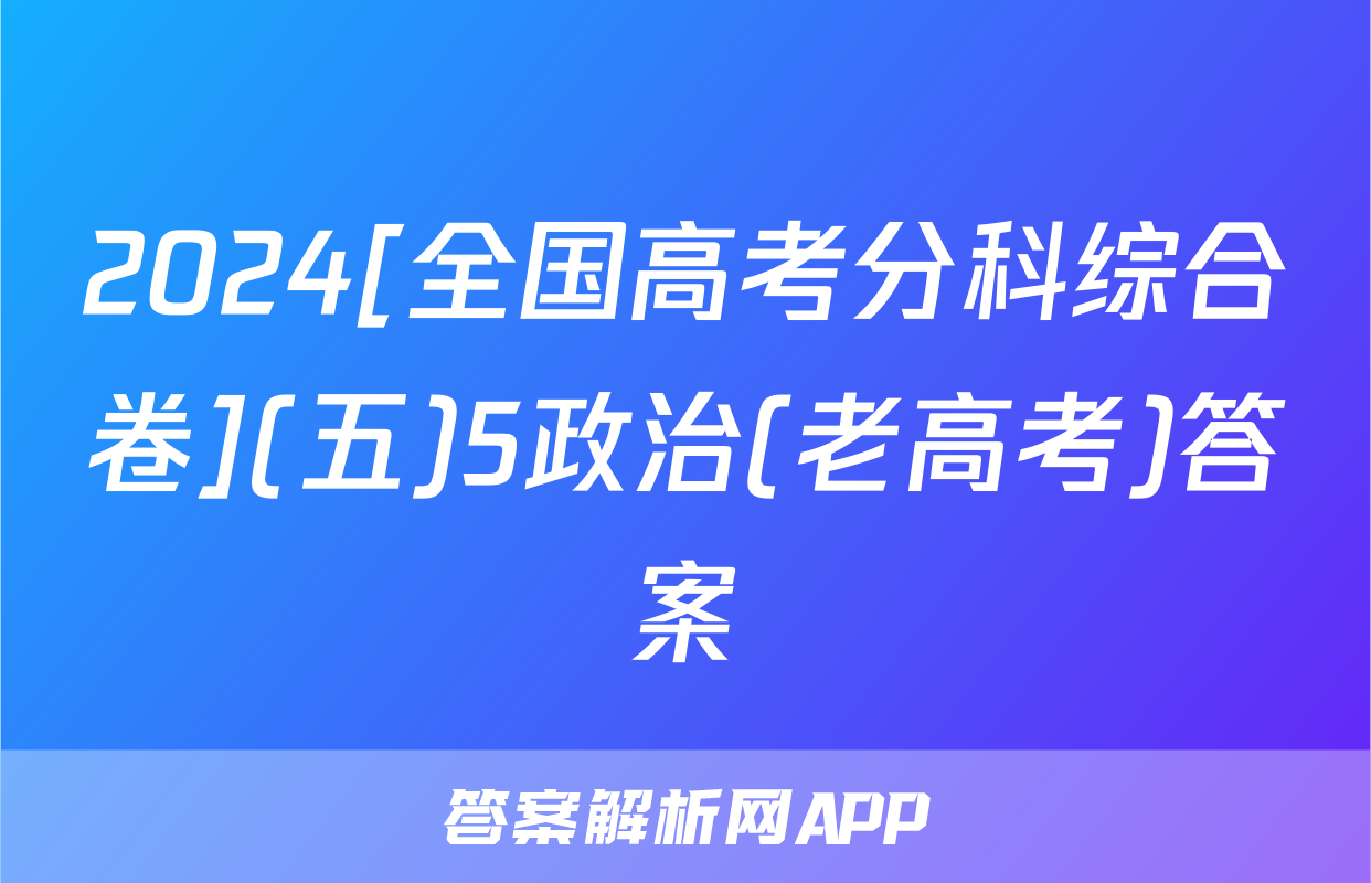 2024[全国高考分科综合卷](五)5政治(老高考)答案